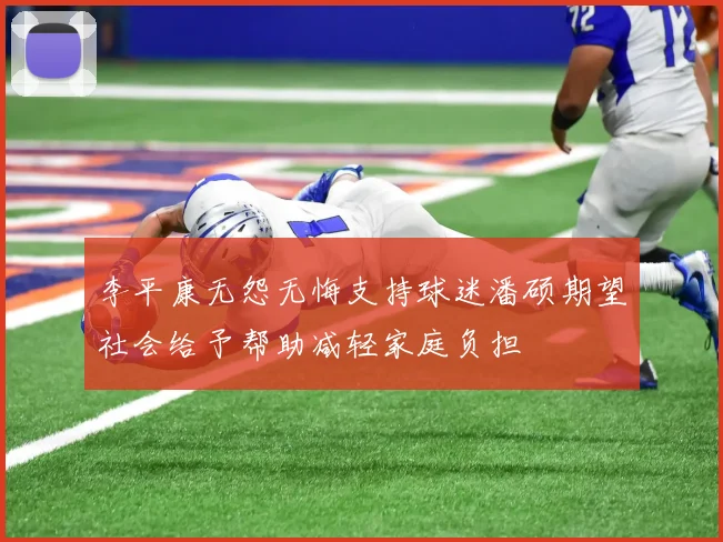 李平康无怨无悔支持球迷潘硕期望社会给予帮助减轻家庭负担