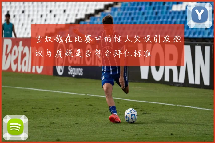 金玟哉在比赛中的惊人失误引发热议与质疑是否符合拜仁标准