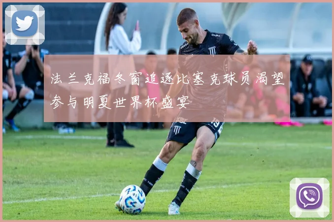 法兰克福冬窗追逐比塞克球员渴望参与明夏世界杯盛宴