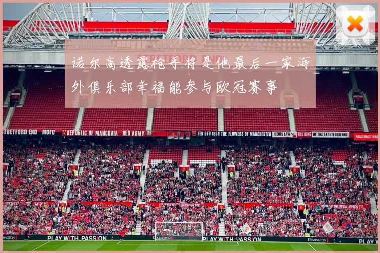 诺尔高透露枪手将是他最后一家海外俱乐部幸福能参与欧冠赛事