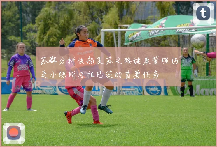 苏群分析快船复苏之路健康管理仍是小琼斯与祖巴茨的首要任务