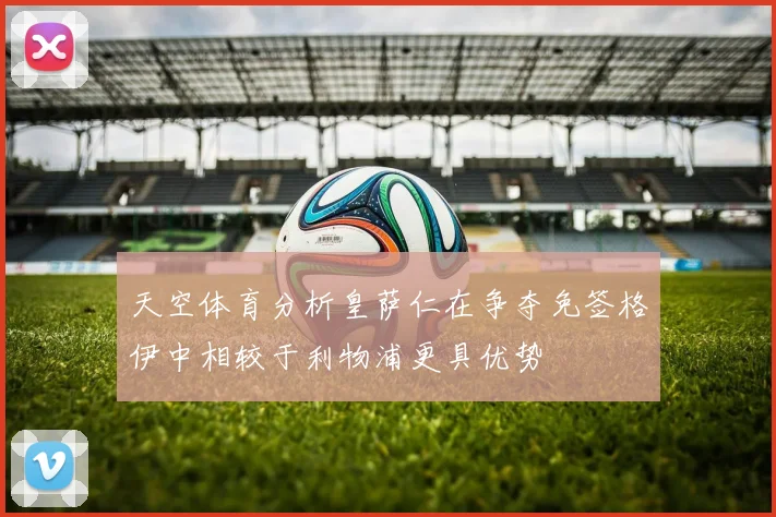 天空体育分析皇萨仁在争夺免签格伊中相较于利物浦更具优势