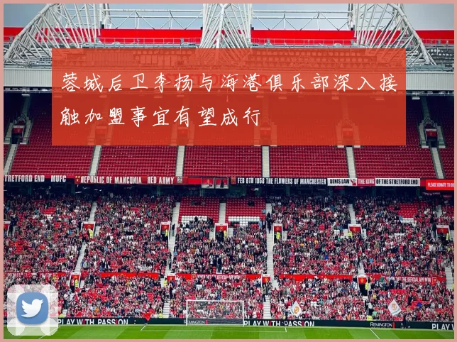 蓉城后卫李扬与海港俱乐部深入接触加盟事宜有望成行