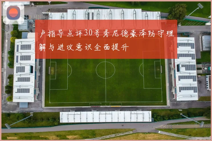 卢指导点评30号秀尼德豪泽防守理解与进攻意识全面提升