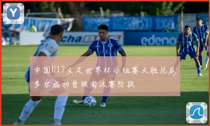 中国U17女足世界杯小组赛大胜厄瓜多尔成功晋级淘汰赛阶段