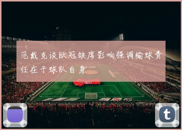 范戴克谈欧冠缺席影响强调输球责任在于球队自身