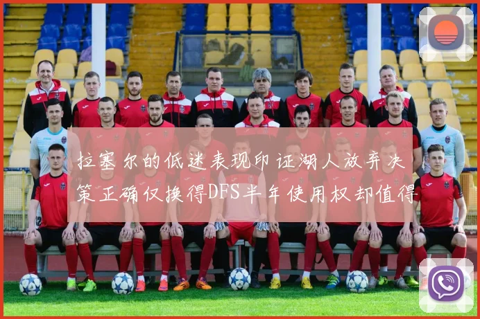 拉塞尔的低迷表现印证湖人放弃决策正确仅换得DFS半年使用权却值得深思