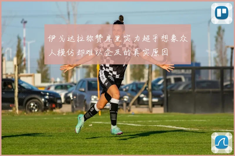 伊戈达拉称赞库里实力超乎想象众人模仿却难以企及的真实原因