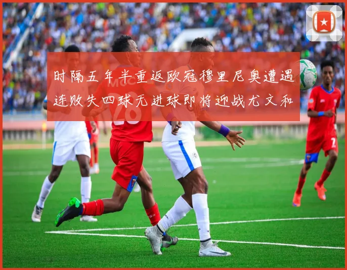 时隔五年半重返欧冠穆里尼奥遭遇连败失四球无进球即将迎战尤文和皇马