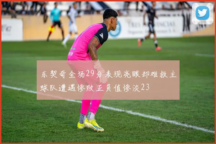 东契奇全场29分表现亮眼却难救主球队遭遇惨败正负值惨淡23