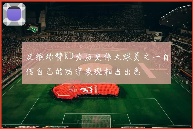 皮维称赞KD为历史伟大球员之一自信自己的防守表现相当出色