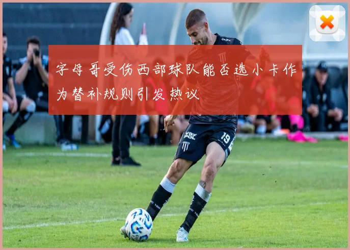 字母哥受伤西部球队能否选小卡作为替补规则引发热议